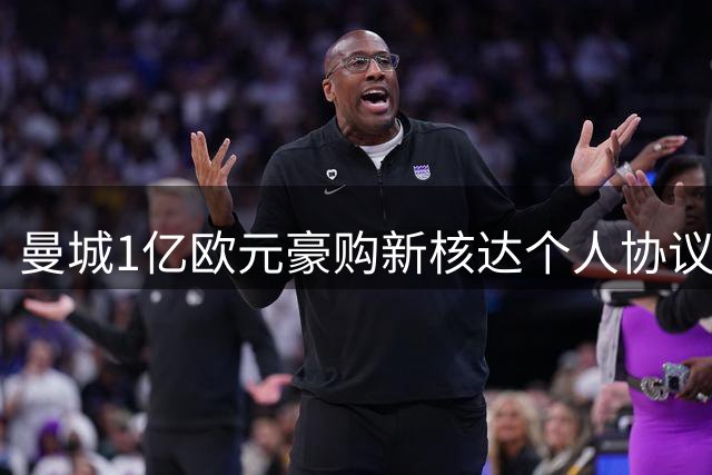 曼城1亿欧元豪购新核达个人协议 里尔咬定天价成最后障碍